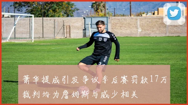 萧华提成引发争议季后赛罚款17万裁判均为詹姆斯与威少相关