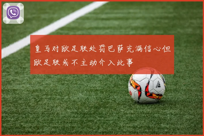 皇马对欧足联处罚巴萨充满信心但欧足联或不主动介入此事