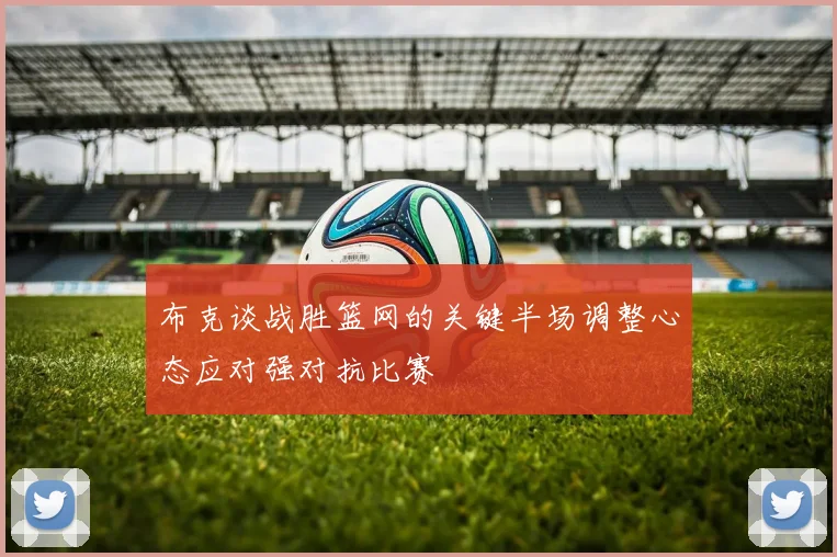 布克谈战胜篮网的关键半场调整心态应对强对抗比赛