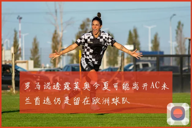 罗马诺透露莱奥今夏可能离开AC米兰首选仍是留在欧洲球队