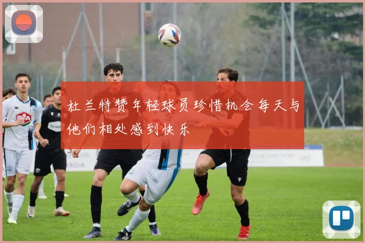 杜兰特赞年轻球员珍惜机会每天与他们相处感到快乐