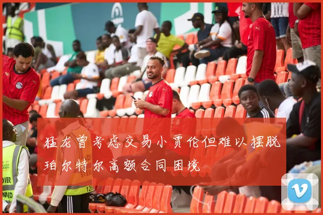 猛龙曾考虑交易小贾伦但难以摆脱珀尔特尔高额合同困境