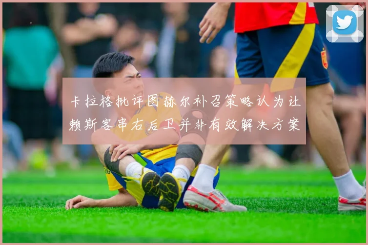 卡拉格批评图赫尔补召策略认为让赖斯客串右后卫并非有效解决方案