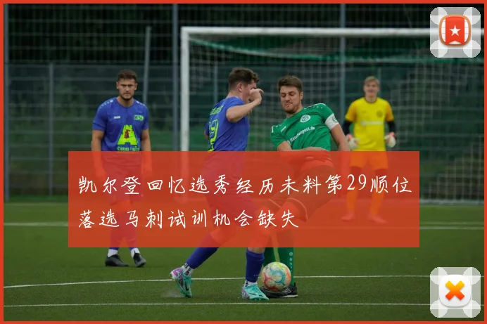 凯尔登回忆选秀经历未料第29顺位落选马刺试训机会缺失