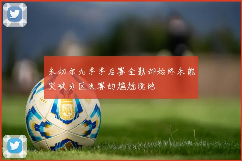 米切尔九季季后赛全勤却始终未能突破分区决赛的尴尬境地