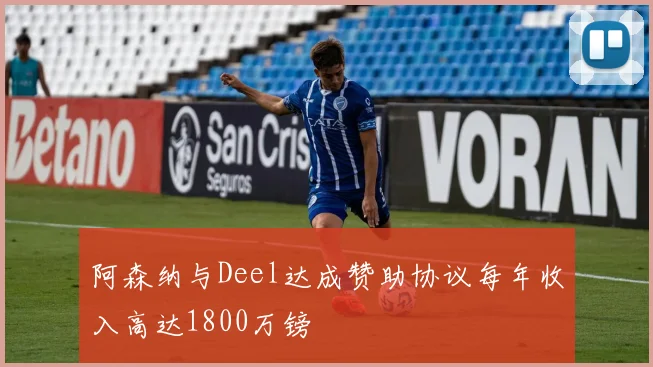 阿森纳与Deel达成赞助协议每年收入高达1800万镑