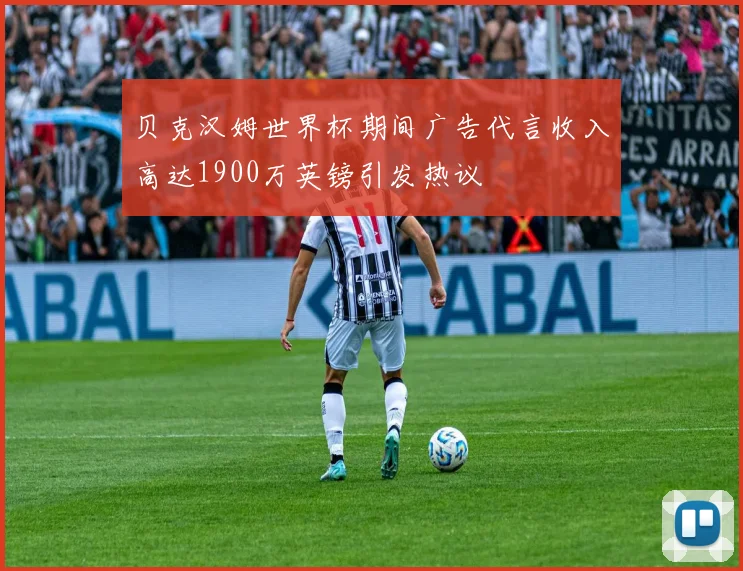贝克汉姆世界杯期间广告代言收入高达1900万英镑引发热议