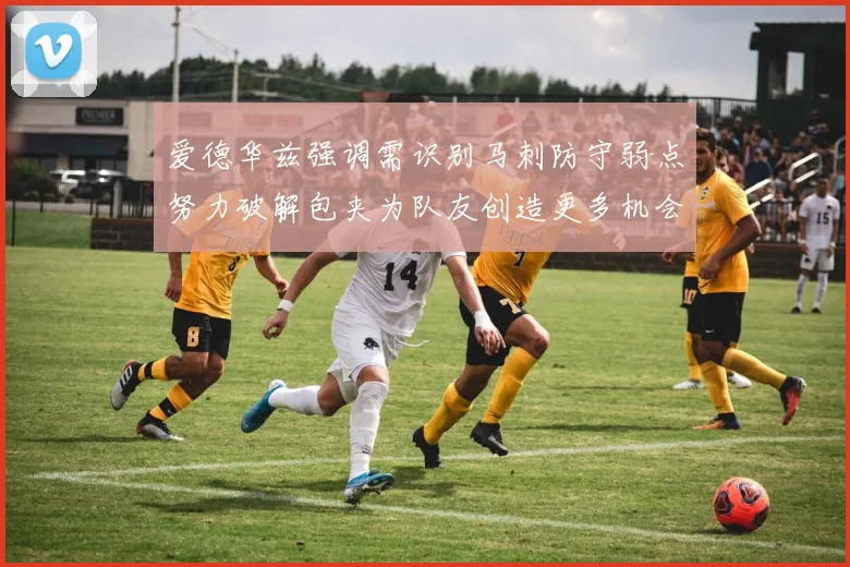 爱德华兹强调需识别马刺防守弱点努力破解包夹为队友创造更多机会