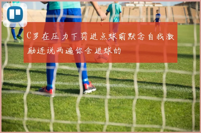 C罗在压力下罚进点球前默念自我激励连说两遍你会进球的